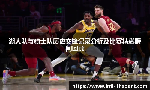 湖人队与骑士队历史交锋记录分析及比赛精彩瞬间回顾