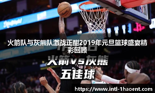 火箭队与灰熊队激战正酣2019年元旦篮球盛宴精彩回顾