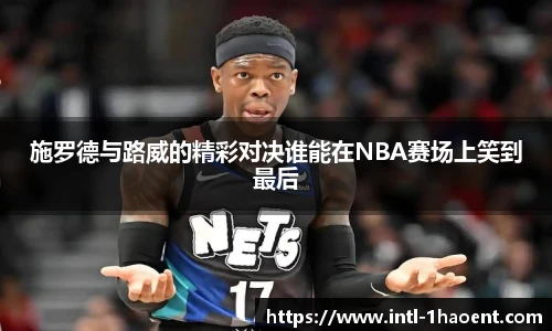 施罗德与路威的精彩对决谁能在NBA赛场上笑到最后