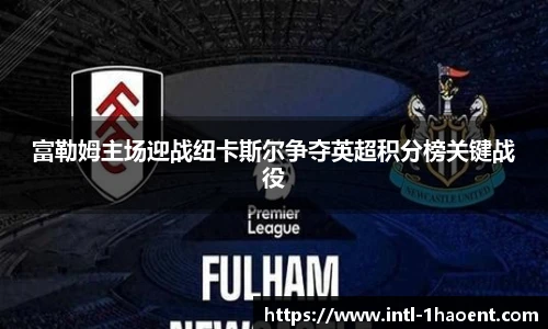 富勒姆主场迎战纽卡斯尔争夺英超积分榜关键战役