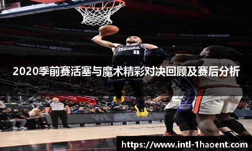 2020季前赛活塞与魔术精彩对决回顾及赛后分析