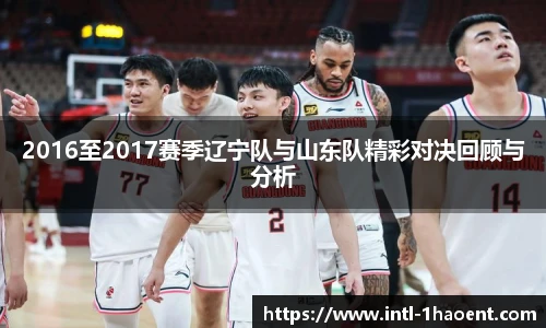 2016至2017赛季辽宁队与山东队精彩对决回顾与分析